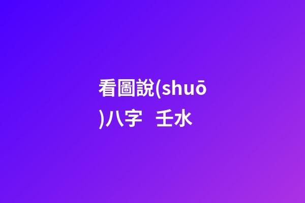 看圖說(shuō)八字   壬水